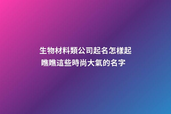 生物材料類公司起名怎樣起 瞧瞧這些時尚大氣的名字-第1張-公司起名-玄機派